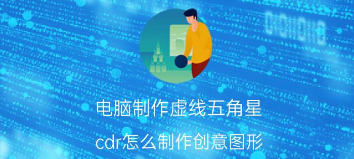 电脑制作虚线五角星 cdr怎么制作创意图形？